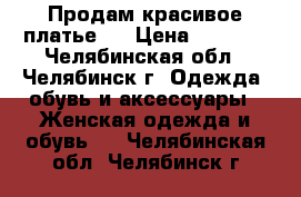 Продам красивое платье   › Цена ­ 3 500 - Челябинская обл., Челябинск г. Одежда, обувь и аксессуары » Женская одежда и обувь   . Челябинская обл.,Челябинск г.